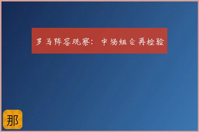 罗马阵容观察:中场组合再检验