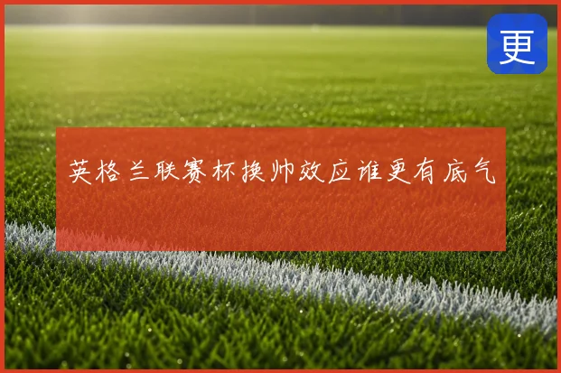 英格兰联赛杯换帅效应谁更有底气