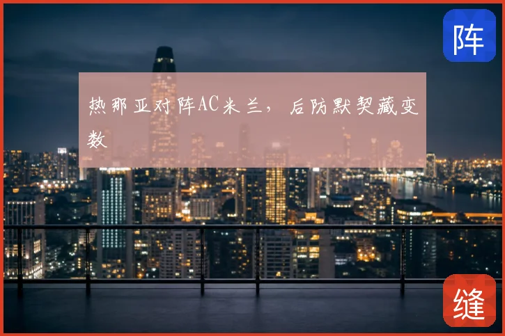 热那亚对阵AC米兰,后防默契藏变数